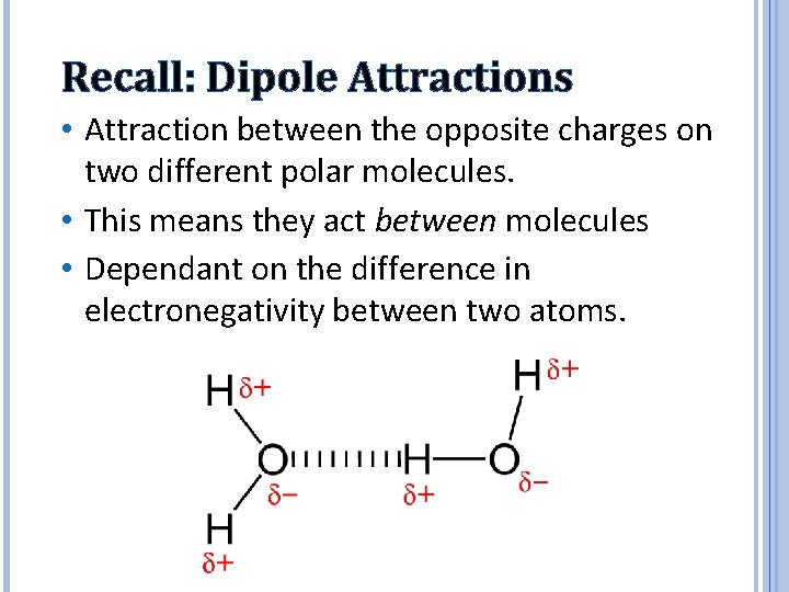 Recall: Dipole Attractions • Attraction between the opposite charges on two different polar molecules.