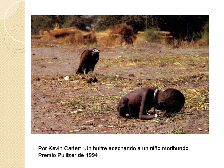 Por Kevin Carter: Un buitre acechando a un niño moribundo. Premio Pulitzer de 1994.