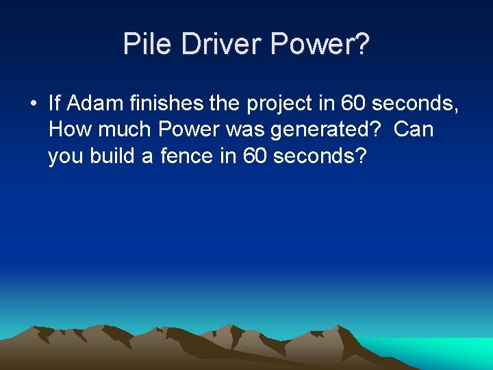 Pile Driver Power? • If Adam finishes the project in 60 seconds, How much