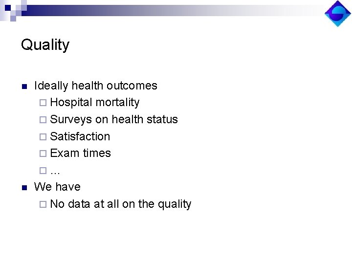 Quality n n Ideally health outcomes ¨ Hospital mortality ¨ Surveys on health status
