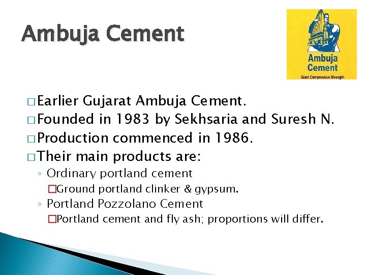 Ambuja Cement � Earlier Gujarat Ambuja Cement. � Founded in 1983 by Sekhsaria and Ambuja Cement � Earlier Gujarat Ambuja Cement. � Founded in 1983 by Sekhsaria and