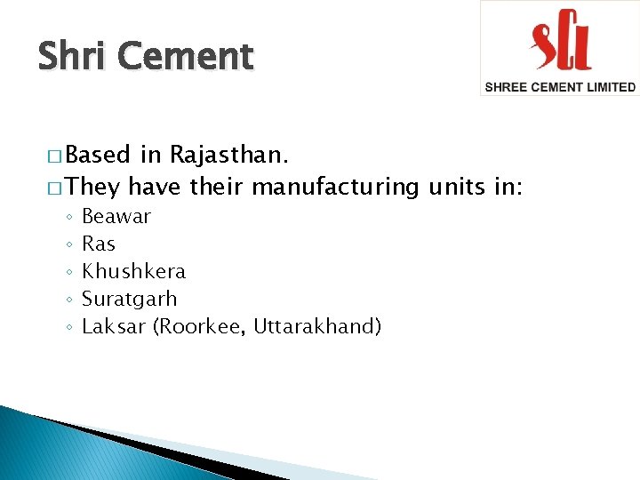 Shri Cement � Based in Rajasthan. � They have their manufacturing units in: ◦ Shri Cement � Based in Rajasthan. � They have their manufacturing units in: ◦