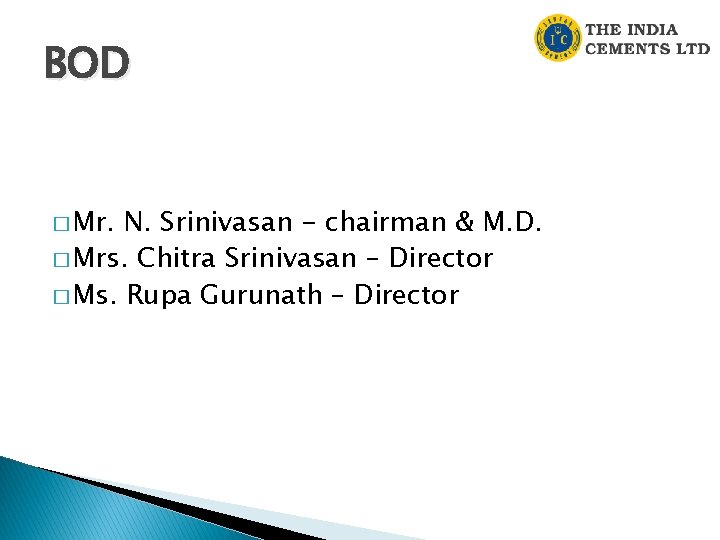 BOD � Mr. N. Srinivasan - chairman & M. D. � Mrs. Chitra Srinivasan BOD � Mr. N. Srinivasan - chairman & M. D. � Mrs. Chitra Srinivasan