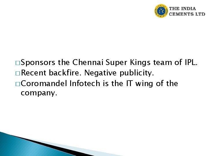 � Sponsors the Chennai Super Kings team of IPL. � Recent backfire. Negative publicity. � Sponsors the Chennai Super Kings team of IPL. � Recent backfire. Negative publicity.