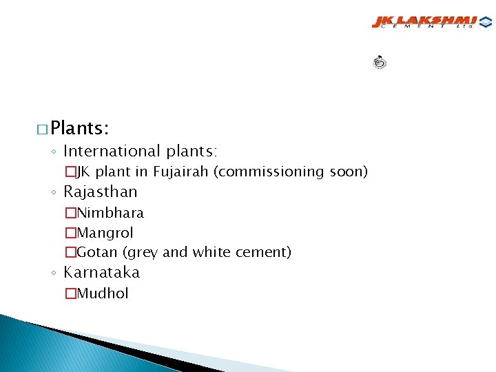 � Plants: ◦ International plants: �JK plant in Fujairah (commissioning soon) ◦ Rajasthan �Nimbhara � Plants: ◦ International plants: �JK plant in Fujairah (commissioning soon) ◦ Rajasthan �Nimbhara