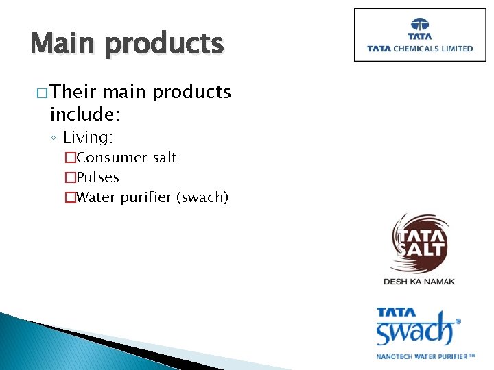 Main products � Their main products include: ◦ Living: �Consumer salt �Pulses �Water purifier Main products � Their main products include: ◦ Living: �Consumer salt �Pulses �Water purifier