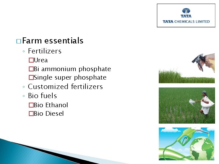 � Farm essentials ◦ Fertilizers �Urea �Bi ammonium phosphate �Single super phosphate ◦ Customized � Farm essentials ◦ Fertilizers �Urea �Bi ammonium phosphate �Single super phosphate ◦ Customized