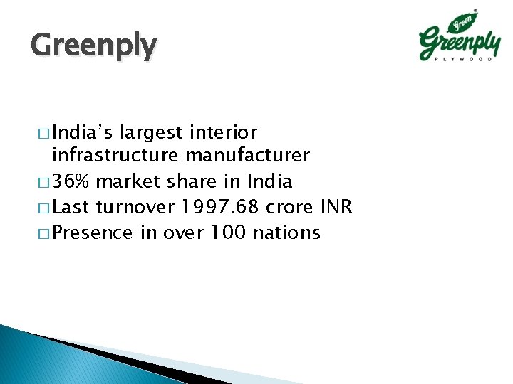 Greenply � India’s largest interior infrastructure manufacturer � 36% market share in India � Greenply � India’s largest interior infrastructure manufacturer � 36% market share in India �