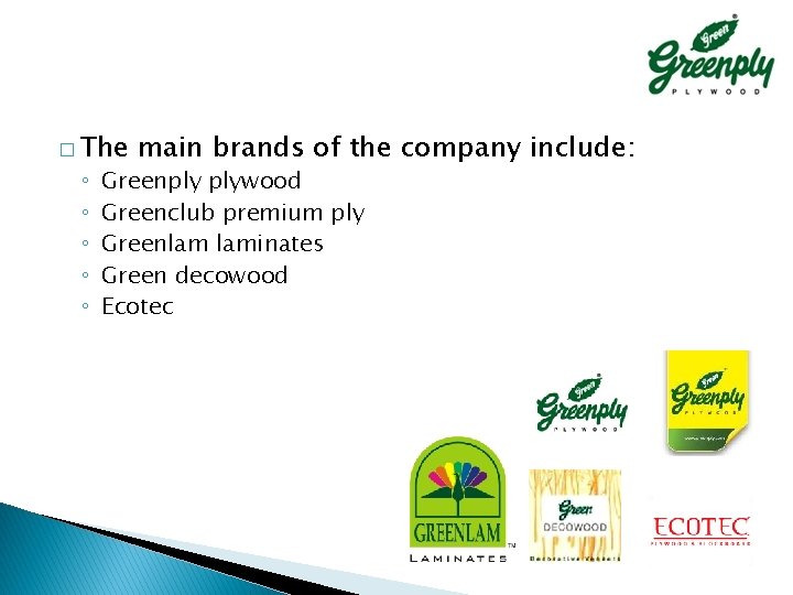 � The ◦ ◦ ◦ main brands of the company include: Greenply plywood Greenclub � The ◦ ◦ ◦ main brands of the company include: Greenply plywood Greenclub