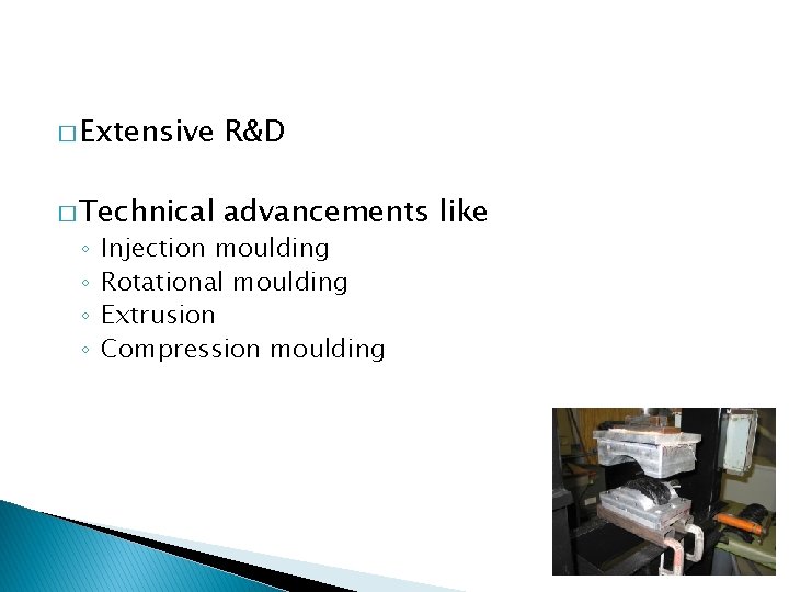 � Extensive R&D � Technical advancements like ◦ ◦ Injection moulding Rotational moulding Extrusion � Extensive R&D � Technical advancements like ◦ ◦ Injection moulding Rotational moulding Extrusion