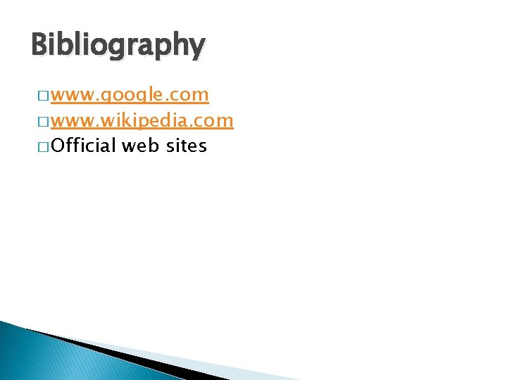 Bibliography � www. google. com � www. wikipedia. com � Official web sites Bibliography � www. google. com � www. wikipedia. com � Official web sites