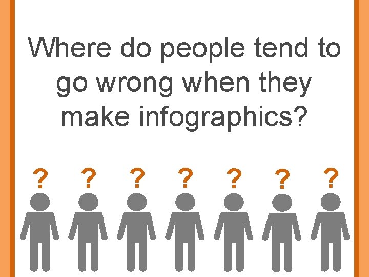 Where do people tend to go wrong when they make infographics? ? ? 