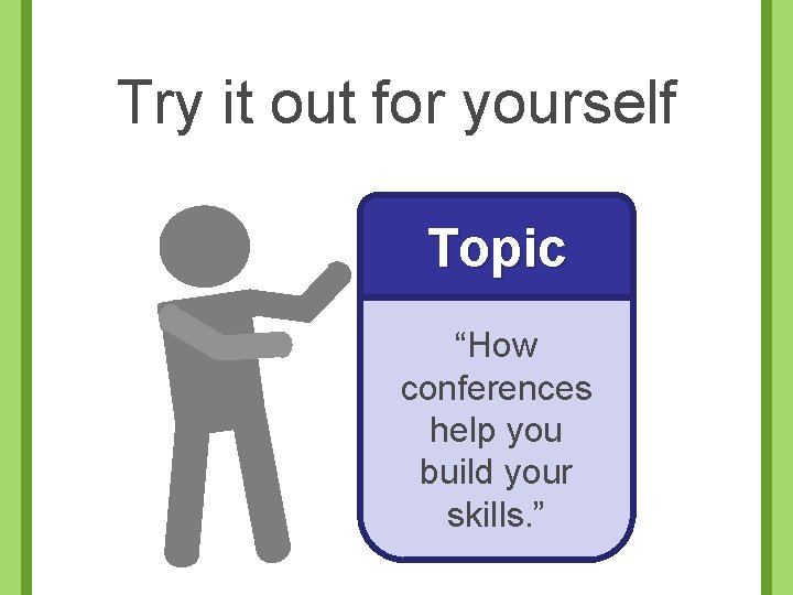 Try it out for yourself Topic “How conferences help you build your skills. ”