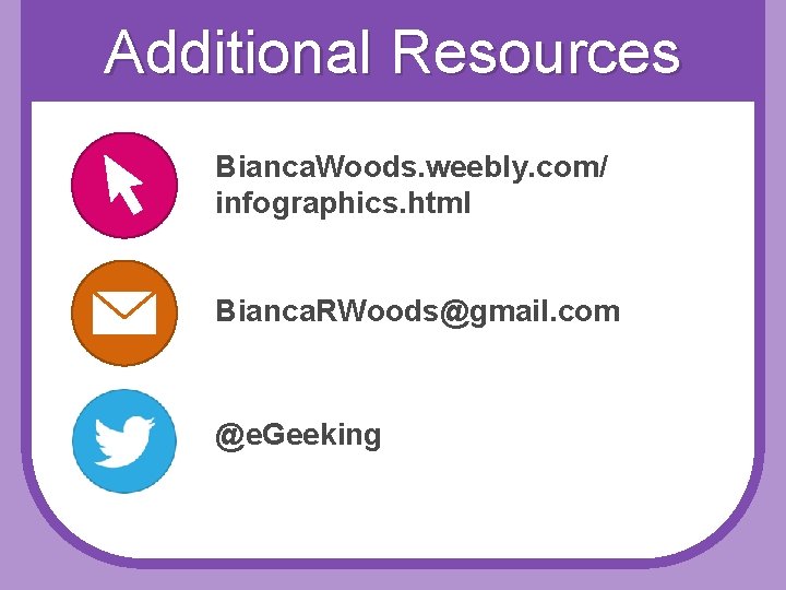 Additional Resources Bianca. Woods. weebly. com/ infographics. html Bianca. RWoods@gmail. com @e. Geeking 