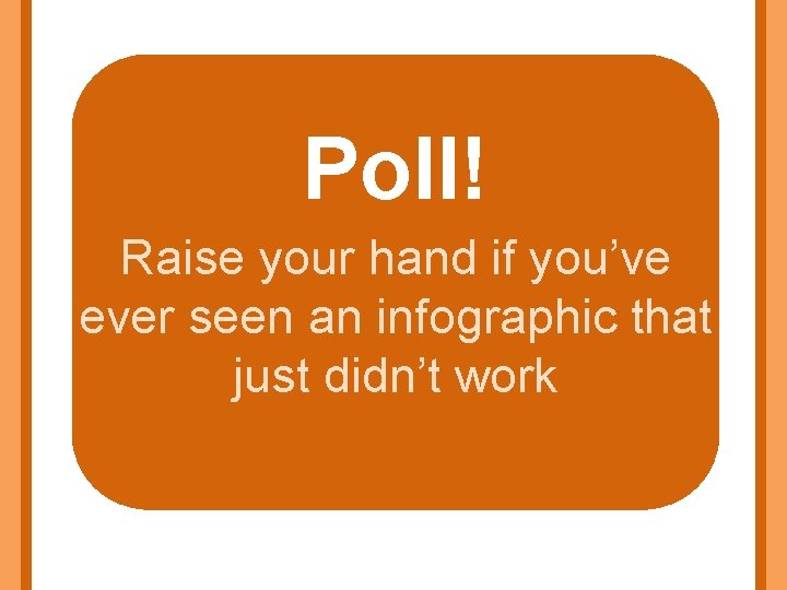 Poll! Raise your hand if you’ve ever seen an infographic that just didn’t work