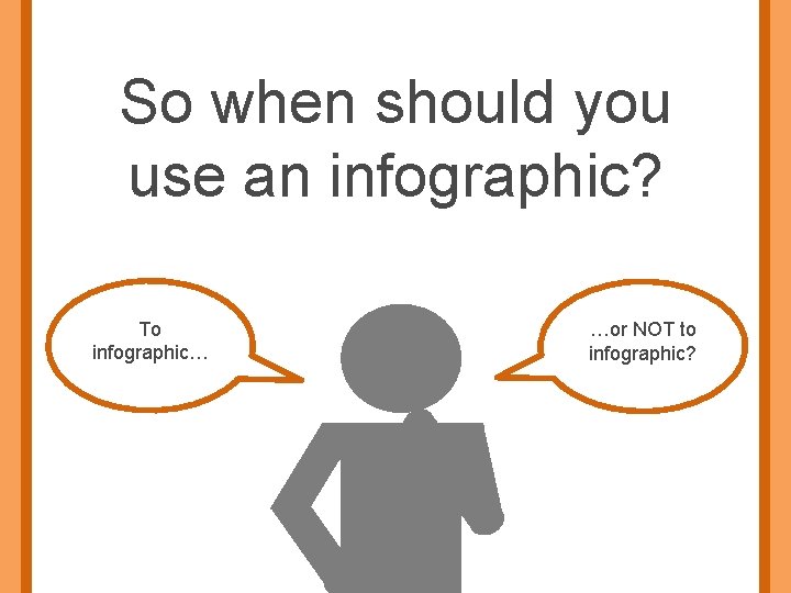 So when should you use an infographic? To infographic… …or NOT to infographic? 