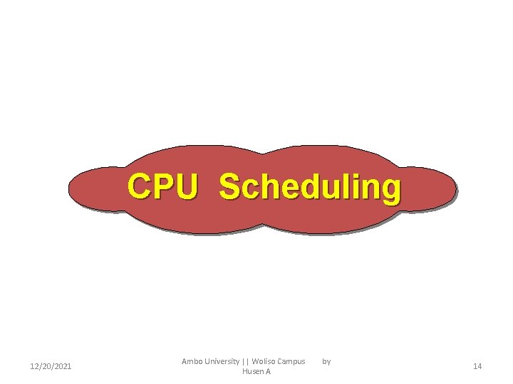CPU Scheduling 12/20/2021 Ambo University || Woliso Campus Husen A by 14 