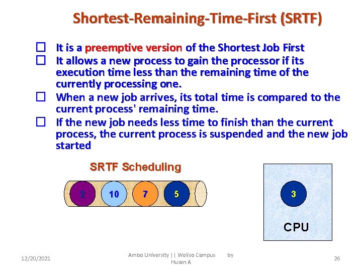Shortest-Remaining-Time-First (SRTF) � It is a preemptive version of the Shortest Job First �