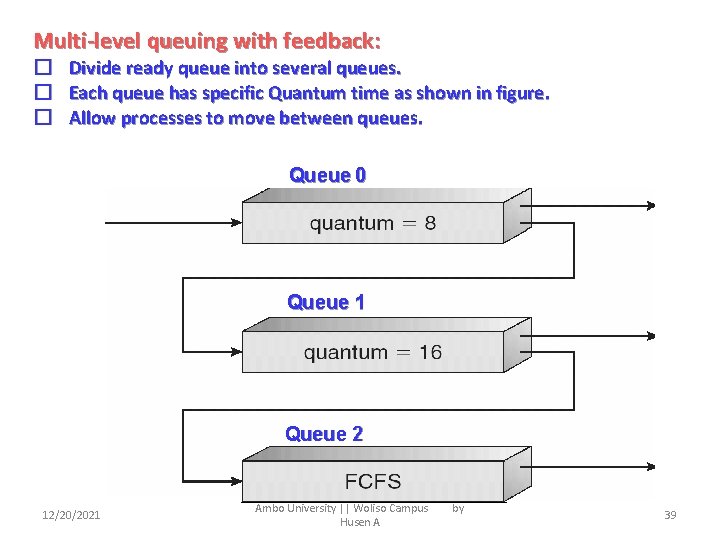 Multi-level queuing with feedback: � � � Divide ready queue into several queues. Each