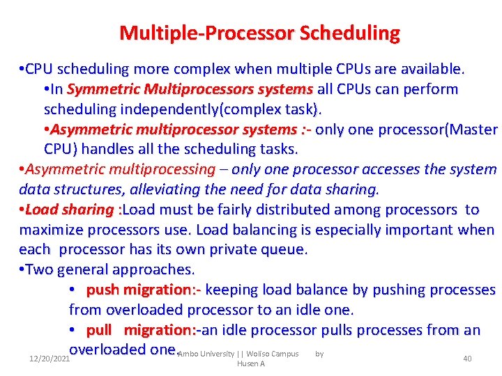 Multiple-Processor Scheduling • CPU scheduling more complex when multiple CPUs are available. • In