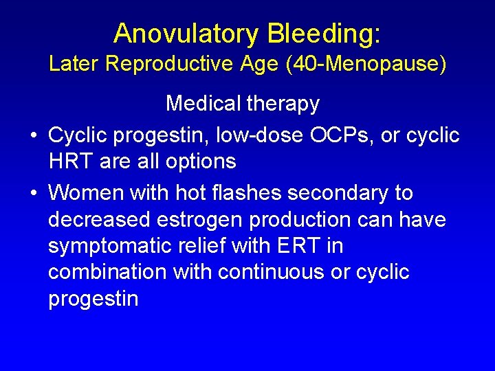 Anovulatory Bleeding: Later Reproductive Age (40 -Menopause) Medical therapy • Cyclic progestin, low-dose OCPs,