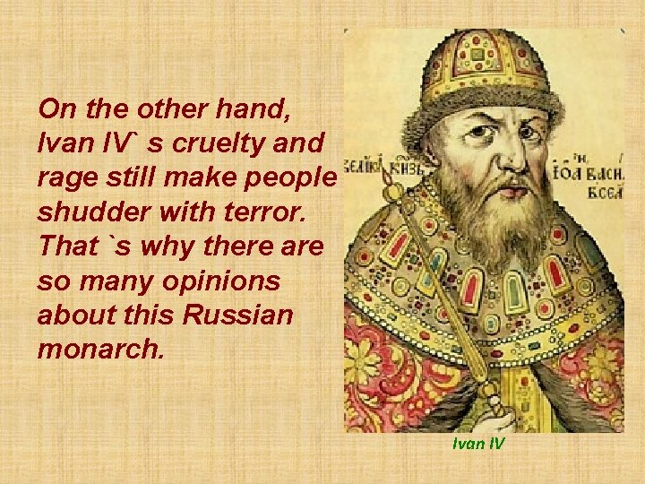 On the other hand, Ivan IV` s cruelty and rage still make people shudder