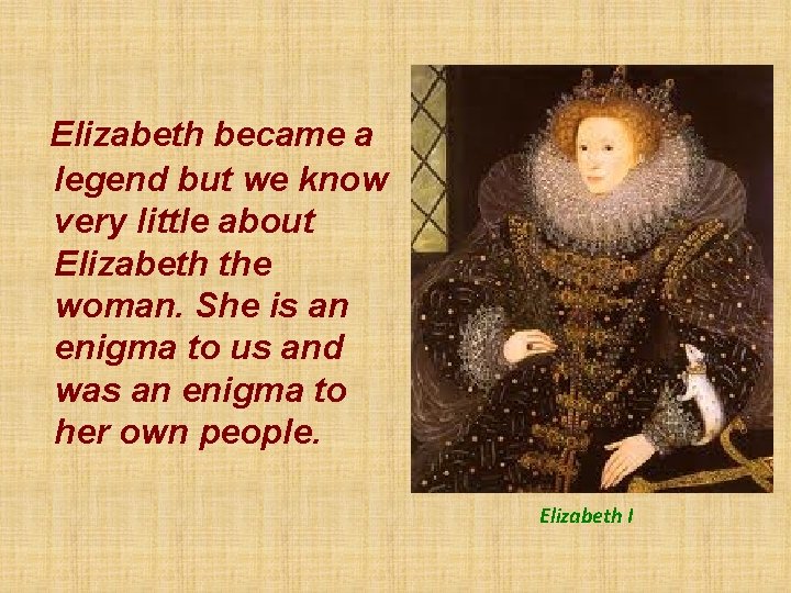 Elizabeth became a legend but we know very little about Elizabeth the woman. She