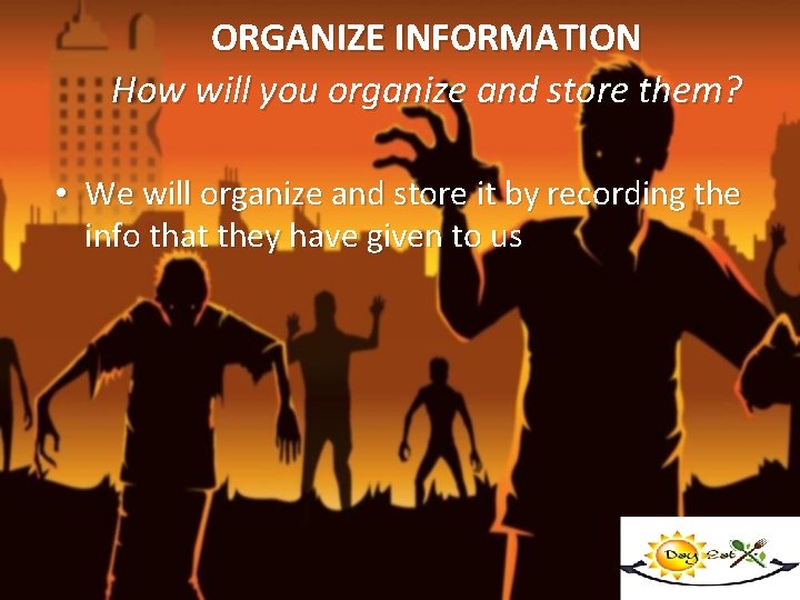 ORGANIZE INFORMATION How will you organize and store them? • We will organize and