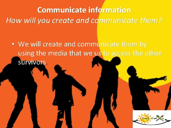 Communicate information How will you create and communicate them? • We will create and