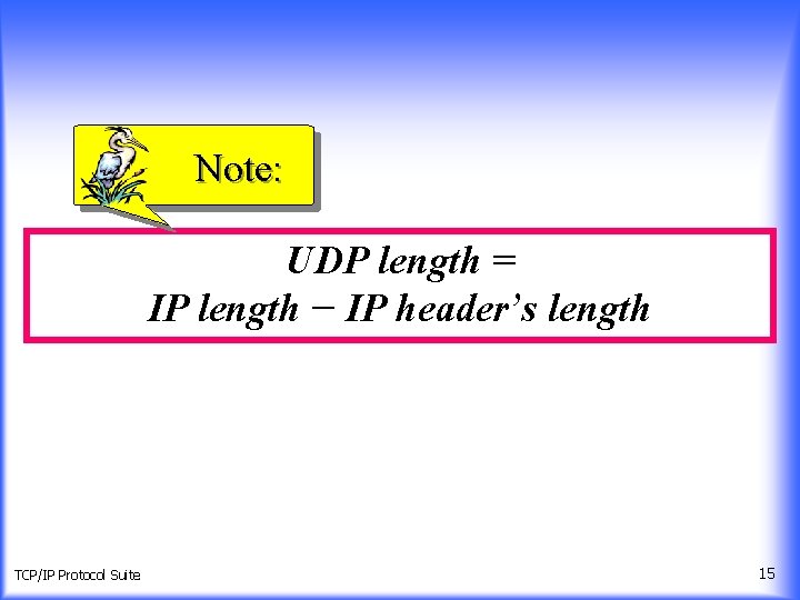 Note: UDP length = IP length − IP header’s length TCP/IP Protocol Suite 15