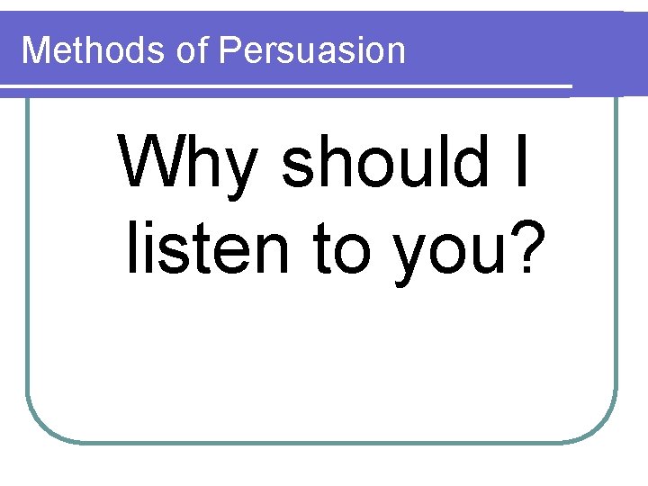 Methods of Persuasion Why should I listen to you? 