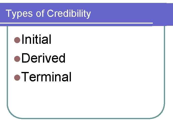 Types of Credibility l. Initial l. Derived l. Terminal 