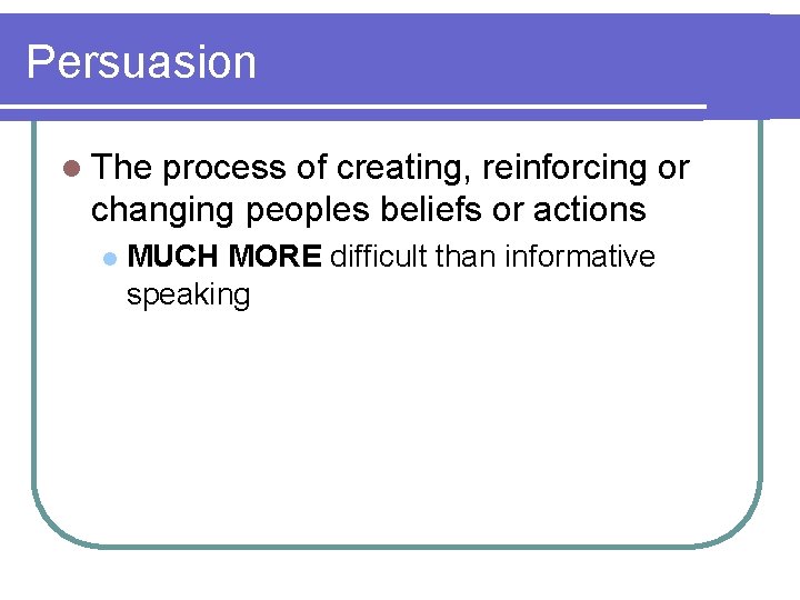 Persuasion l The process of creating, reinforcing or changing peoples beliefs or actions l