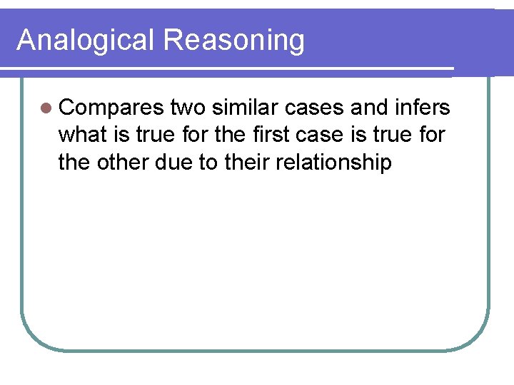 Analogical Reasoning l Compares two similar cases and infers what is true for the