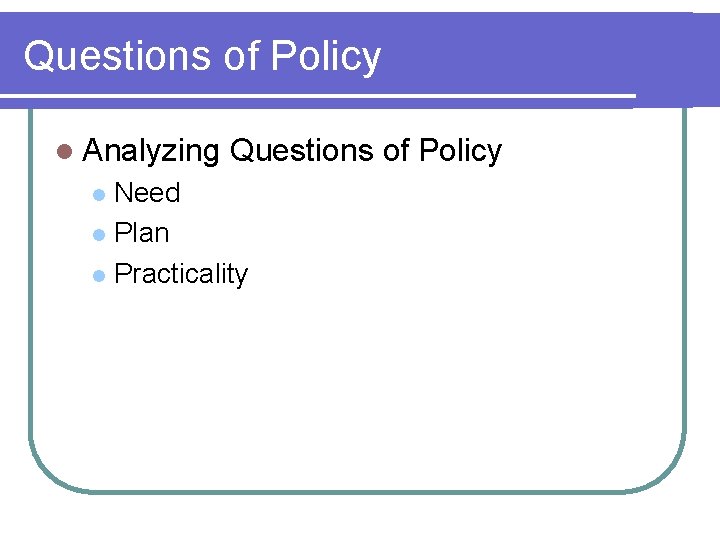 Questions of Policy l Analyzing Questions of Policy Need l Plan l Practicality l