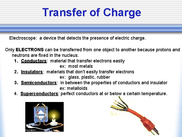 Transfer of Charge Electroscope: a device that detects the presence of electric charge. Only
