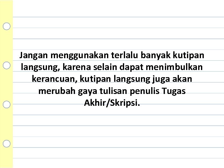 Jangan menggunakan terlalu banyak kutipan langsung, karena selain dapat menimbulkan kerancuan, kutipan langsung juga