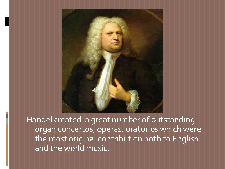 Handel created a great number of outstanding organ concertos, operas, oratorios which were the