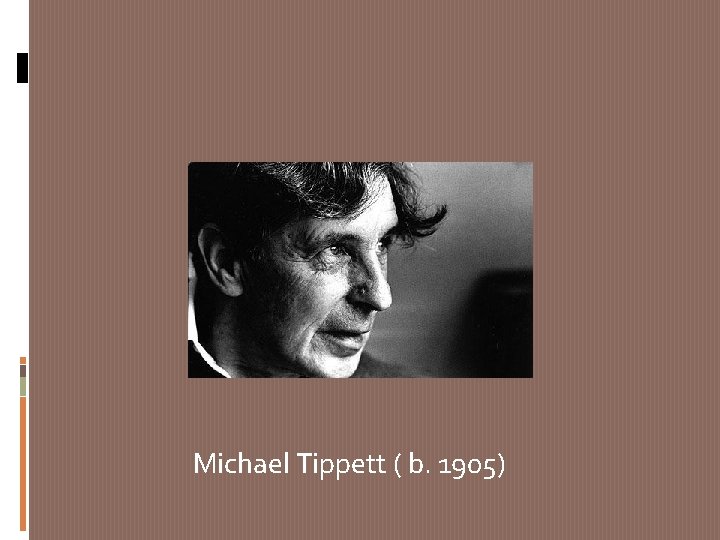 Michael Tippett ( b. 1905) 