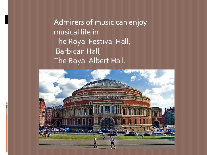 Admirers of music can enjoy musical life in The Royal Festival Hall, Barbican Hall,