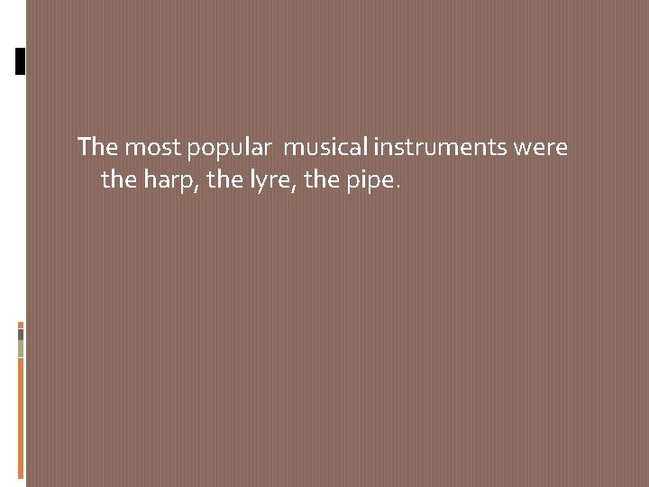 The most popular musical instruments were the harp, the lyre, the pipe. 