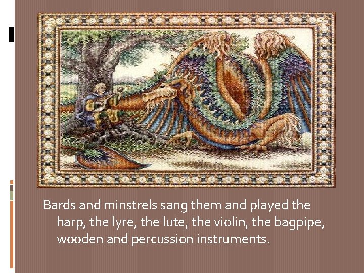 Bards and minstrels sang them and played the harp, the lyre, the lute, the