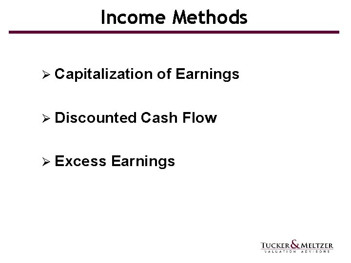 Income Methods Ø Capitalization Ø Discounted Ø Excess of Earnings Cash Flow Earnings 
