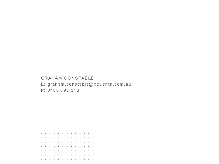 GRAHAM CONSTABLE E: graham. constable@aquenta. com. au P: 0466 795 518 
