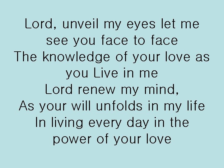 Lord, unveil my eyes let me see you face to face The knowledge of