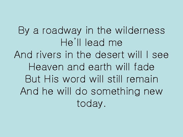 By a roadway in the wilderness He’ll lead me And rivers in the desert