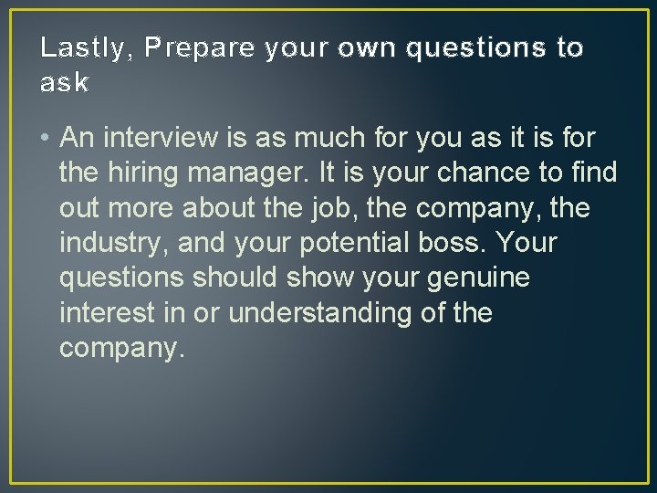 Lastly, Prepare your own questions to ask • An interview is as much for