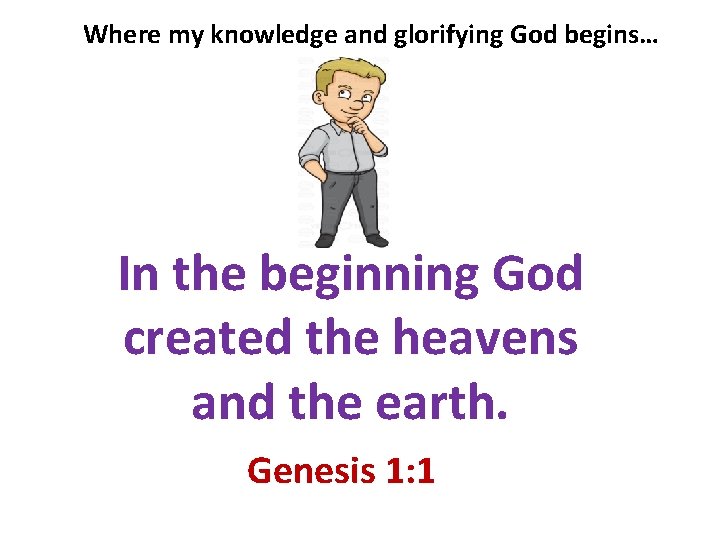 Where my knowledge and glorifying God begins… In the beginning God created the heavens