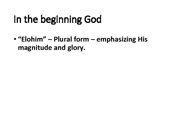 In the beginning God • “Elohim” – Plural form – emphasizing His magnitude and