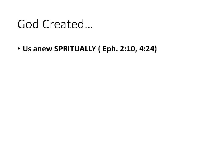 God Created… • Us anew SPRITUALLY ( Eph. 2: 10, 4: 24) 